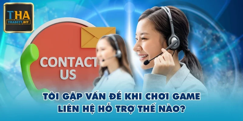Tôi gặp vấn đề khi chơi game, liên hệ hỗ trợ thế nào?
